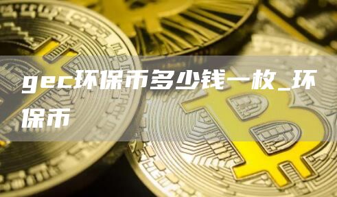 gec环保币多少钱一枚_环保币