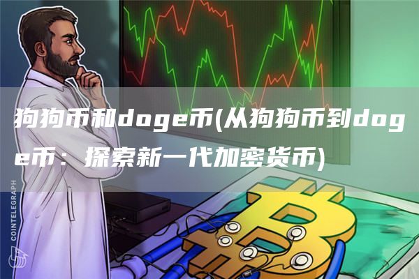 狗狗币和doge币 - 从狗狗币到doge币：探索新一代加密货币
