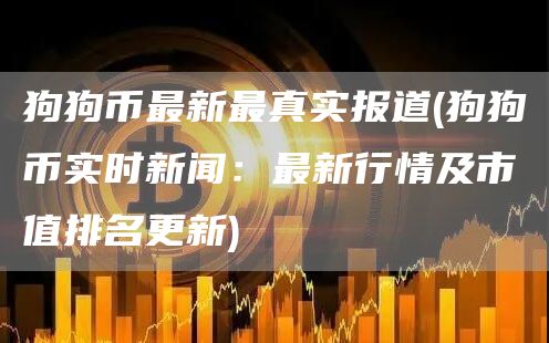 狗狗币最新最真实报道 - 狗狗币实时新闻：最新行情及市值排名更新