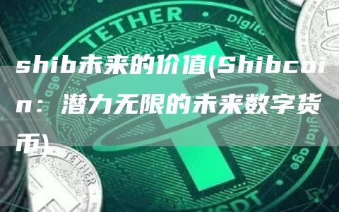 shib未来的价值 - Shibcoin：潜力无限的未来数字货币