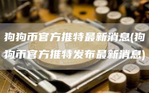 狗狗币官方推特最新消息 - 狗狗币官方推特发布最新消息