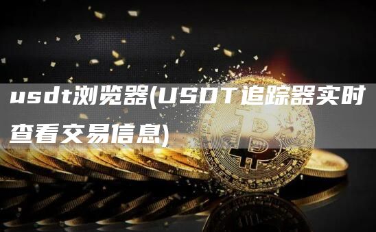 usdt浏览器 - USDT追踪器实时查看交易信息