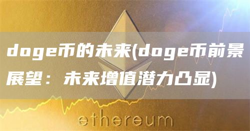 doge币的未来 - doge币前景展望：未来增值潜力凸显