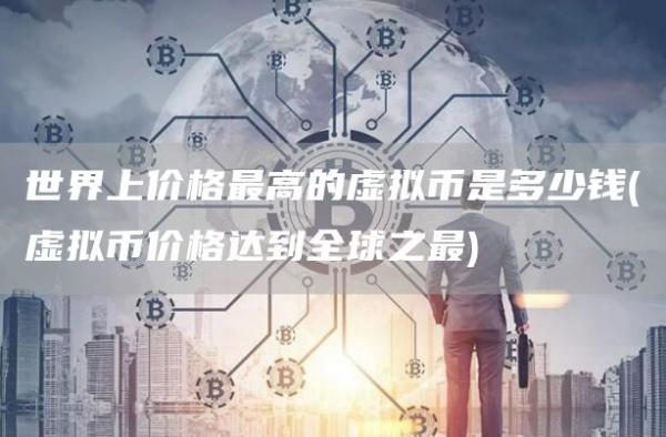 世界上价格最高的虚拟币是多少钱 - 虚拟币价格达到全球之最