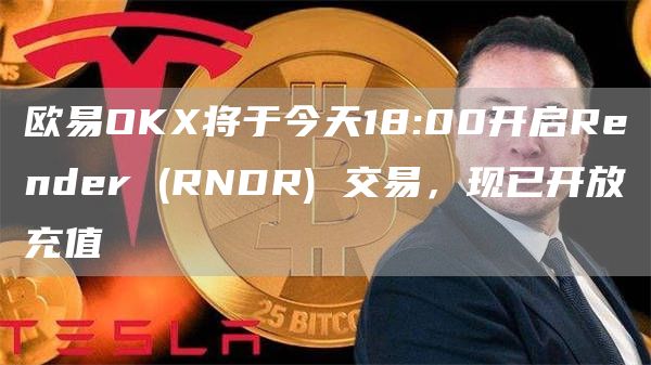 芝麻开门OK将于今天18:00开启Render  - RNDR 交易，现已开放充值