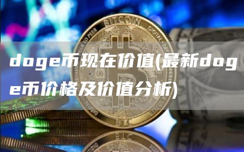 doge币现在价值 - 最新doge币价格及价值分析