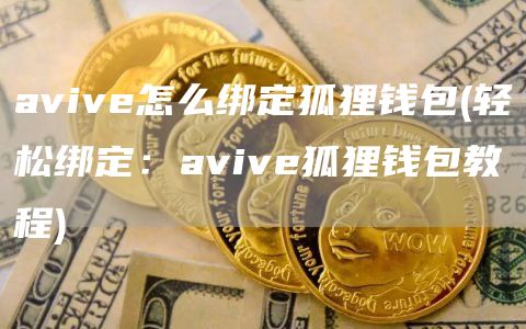 avive怎么绑定狐狸钱包 - 轻松绑定：avive狐狸钱包教程
