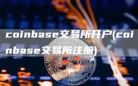 coinbase交易所开户 - coinbase交易所注册