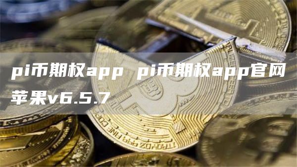 pi币期权app pi币期权app官网苹果v6.5.7