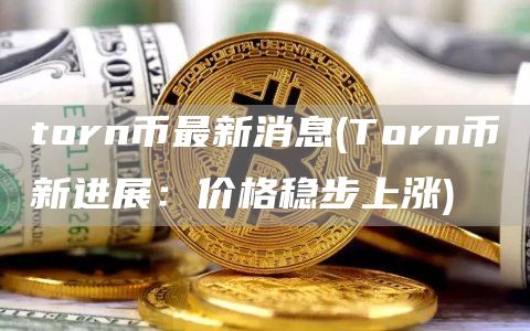 torn币最新消息 - Torn币新进展：价格稳步上涨