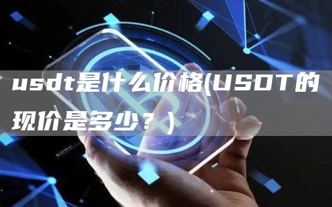 usdt是什么价格 - USDT的现价是多少？