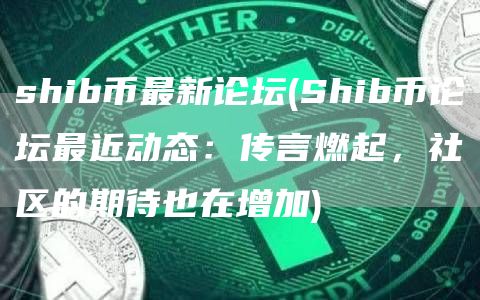 shib币最新论坛 - Shib币论坛最近动态：传言燃起，社区的期待也在增加