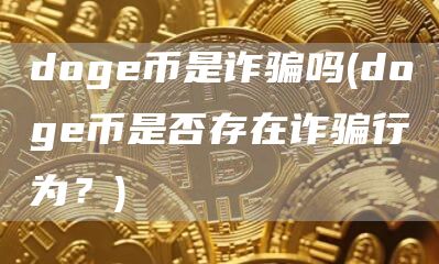 doge币是诈骗吗 - doge币是否存在诈骗行为？