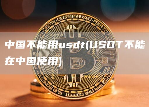 中国不能用usdt - USDT不能在中国使用