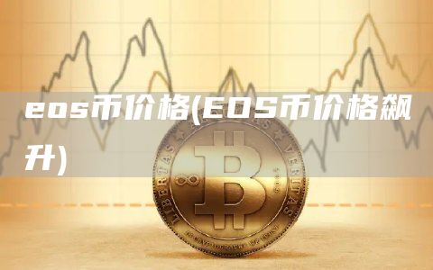 eos币价格 - EOS币价格飙升