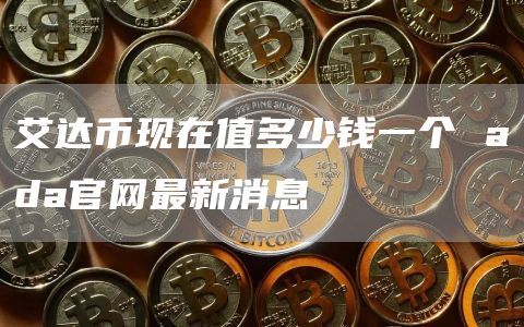 艾达币现在值多少钱一个 ada官网最新消息