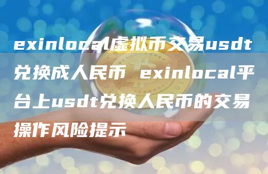 einlocal虚拟币交易usdt兑换成人民币 einlocal平台上usdt兑换人民币的交易操作风险提示
