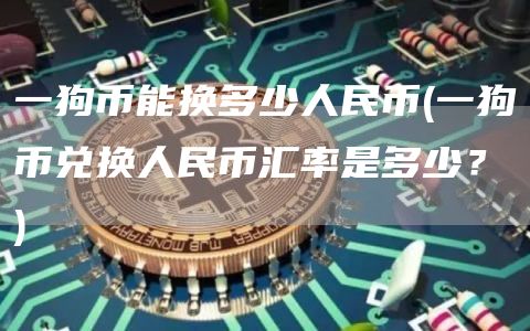 一狗币能换多少人民币 - 一狗币兑换人民币汇率是多少？