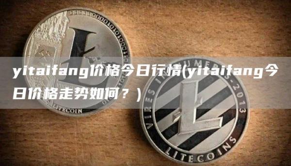 yitaifang价格今日行情 - yitaifang今日价格走势如何？