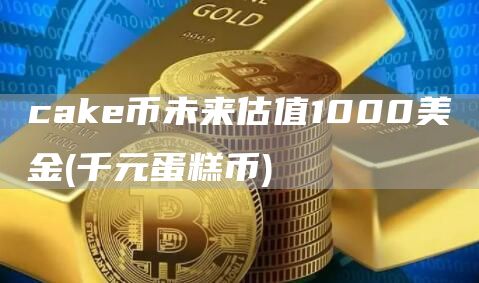 cake币未来估值1000美金 - 千元蛋糕币