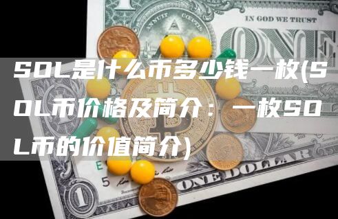 SOL是什么币多少钱一枚 - SOL币价格及简介：一枚SOL币的价值简介