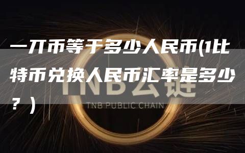 一丌币等于多少人民币 - 1比特币兑换人民币汇率是多少？