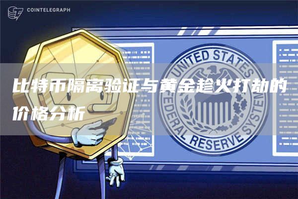 比特币隔离验证与黄金趁火打劫的价格分析