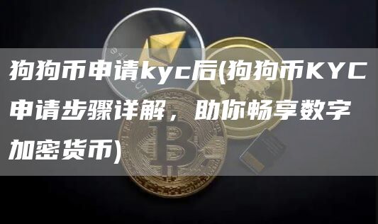 狗狗币申请kyc后 - 狗狗币KYC申请步骤详解，助你畅享数字加密货币