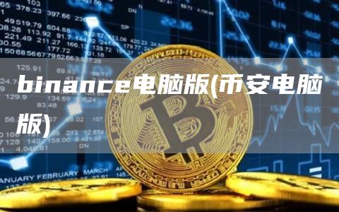 binance电脑版 - 比特币电脑版