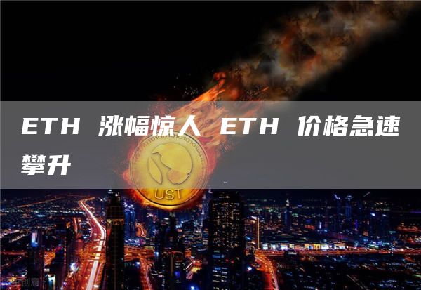 ETH 涨幅惊人 ETH 价格急速攀升