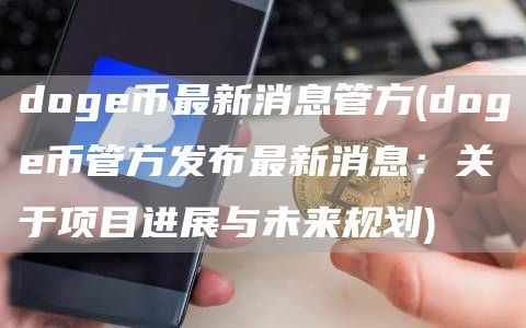 doge币最新消息管方 - doge币管方发布最新消息：关于项目进展与未来规划