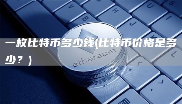 一枚比特币多少钱 - 比特币价格是多少？