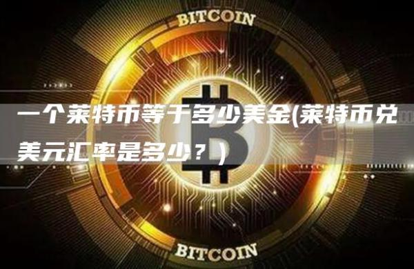 一个莱特币等于多少美金 - 莱特币兑美元汇率是多少？