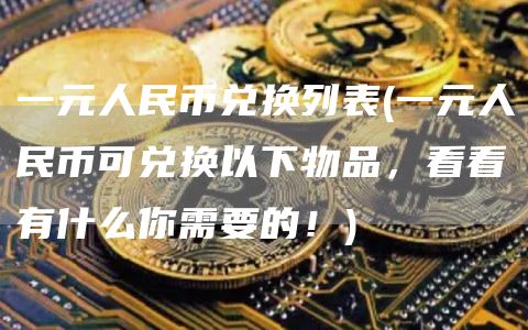一元人民币兑换列表 - 一元人民币可兑换以下物品，看看有什么你需要的！