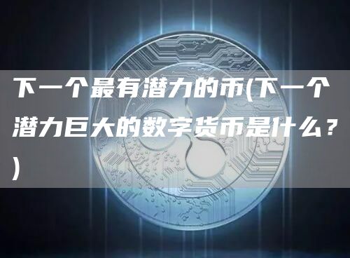 下一个最有潜力的币 - 下一个潜力巨大的数字货币是什么？
