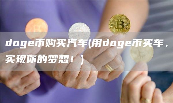 doge币购买汽车 - 用doge币买车，实现你的梦想！