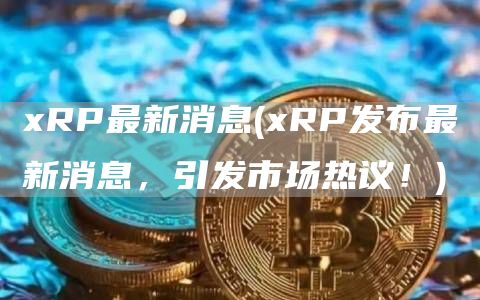 RP最新消息 - RP发布最新消息，引发市场热议！