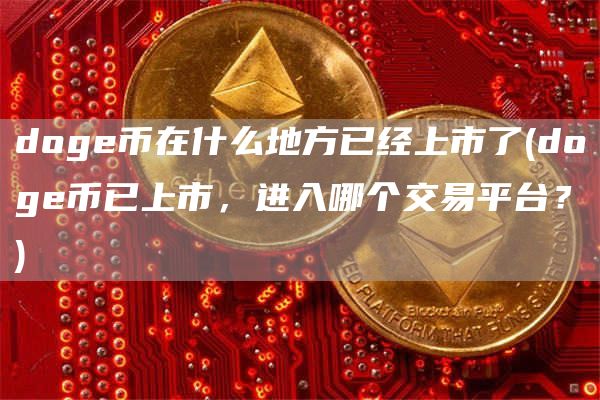 doge币在什么地方已经上市了 - doge币已上市，进入哪个交易平台？