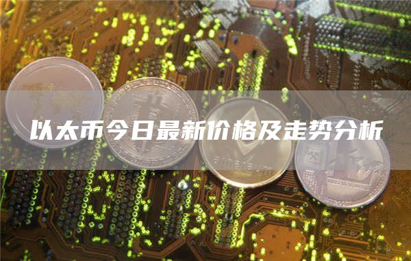 以太币今日最新价格及走势分析