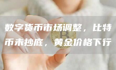 数字货币市场调整，比特币未抄底，黄金价格下行