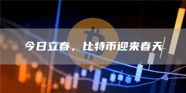 今日立春，比特币迎来春天