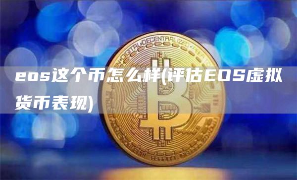 eos这个币怎么样 - 评估EOS虚拟货币表现