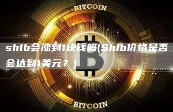 shib会涨到1块钱吗 - Shib价格是否会达到1美元？