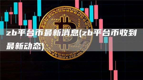 zb平台币最新消息 - zb平台币收到最新动态