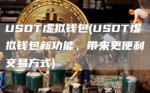 USDT虚拟钱包 - USDT虚拟钱包新功能，带来更便利交易方式