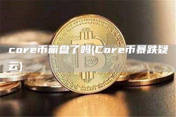 core币崩盘了吗 - Core币暴跌疑云