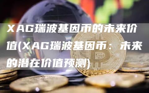 AG瑞波基因币的未来价值 - AG瑞波基因币：未来的潜在价值预测