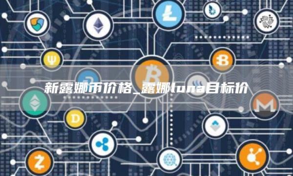 新露娜币价格_露娜luna目标价