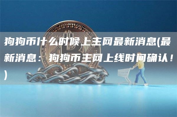 狗狗币什么时候上主网最新消息 - 最新消息：狗狗币主网上线时间确认！