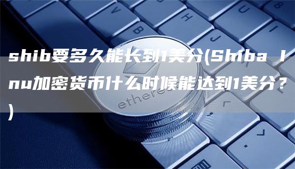 shib要多久能长到1美分 - Shiba Inu加密货币什么时候能达到1美分？